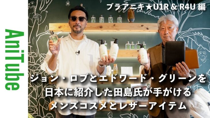 【ブラアニキ★U1R & R4U編】ジョン・ロブとエドワード・グリーンを日本に紹介した田島氏が手がけるメンズコスメとレザーアイテム〜世界の一流品を知り尽くしたMADE IN JAPAN